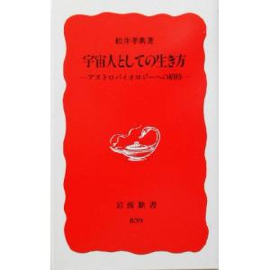 宇宙人としての生き方 アストロバイオロジーへの招待 岩波新書/松井孝典(著者)