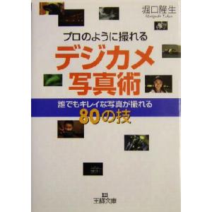 プロのように撮れるデジカメ写真術 誰でもキレイな写真が撮れる80の技 王様文庫/堀口隆生(著者)