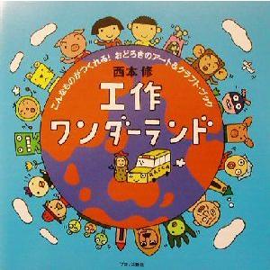 工作ワンダーランド こんなものがつくれる！おどろきのアート＆クラフト・ブック／西本修