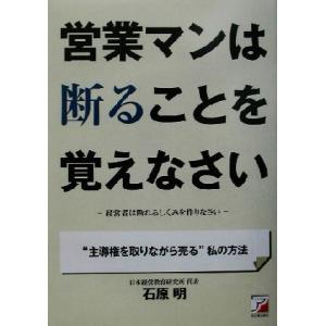 営業マンは断ることを覚えなさい 経営者は断れるしくみを作りなさい “主導権を取りながら売る”私の方法...