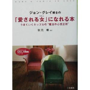 ジョン・グレイ博士の「愛される女」になれる本 うまくいくカップルの“魔法の心理法則” 知的生きかた文...