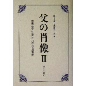 父の肖像(２) 芸術・文学に生きた「父」たちの素顔-芸術・文学に生きた「父」たちの素顔／野々上慶一(...