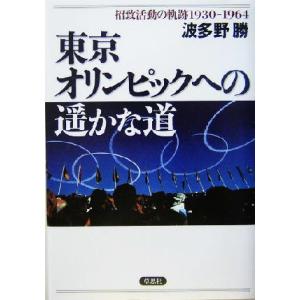 東京オリンピックへの遙かな道 招致活動の軌跡1930-1964/波多野勝(著者)　