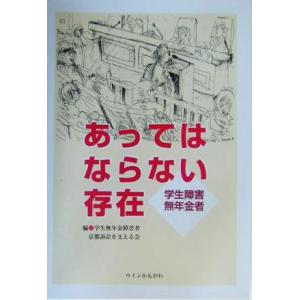 あってはならない存在 学生障害無年金者／学生無年金障害者京都訴訟を支える会(編者)