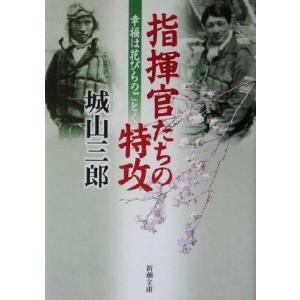 指揮官たちの特攻 幸福は花びらのごとく 新潮文庫/城山三郎(著者)