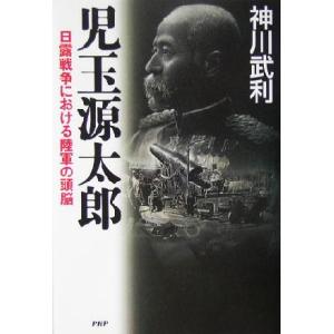 児玉源太郎 日露戦争における陸軍の頭脳／神川武利(著者)