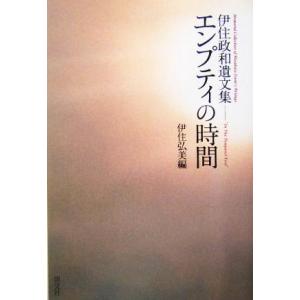 エンプティの時間 伊住政和遺文集/伊住政和(著者),伊住弘美(編者)