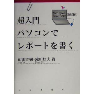 超入門　パソコンでレポートを書く Ｗｏｒｄ、Ｅｘｃｅｌ、ＰｏｗｅｒＰｏｉｎｔ自由自在／前田洋樹(著者...