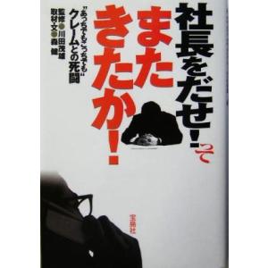 社長をだせ！ってまたきたか！ “あっちでもこっちでも”クレームとの死闘／川田茂雄,森健