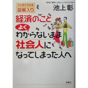 経済のこと　よくわからないまま社会人になってしまった人へ ひとめでわかる図解入り／池上彰(著者)