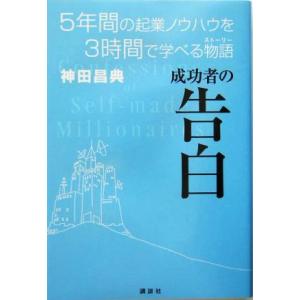 成功者の告白 ５年間の起業ノウハウを３時間で学べる物語／神田昌典(著者)