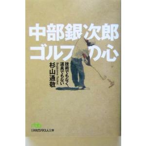 中部銀次郎ゴルフの心 技術でもなく、道具でもない 日経ビジネス人文庫/杉山通敬(著者)