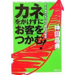 カネをかけずにお客をつかむ！ 小さく始めてデッカク儲ける秘密 PHP文庫/神田昌典(著者)　