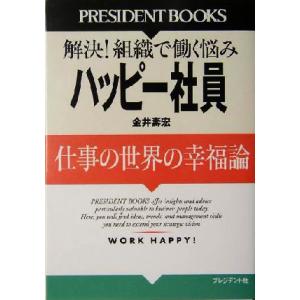 ハッピー社員 仕事の世界の幸福論　解決！組織で働く悩み ＰＲＥＳＩＤＥＮＴ　ＢＯＯＫＳ／金井寿宏(著...