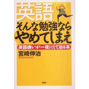 英語　そんな勉強ならやめてしまえ 英語嫌いが一夜にして治る本／宮崎伸治(著者)