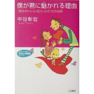 僕が君に魅かれる理由 「感性のいい女性」になる42の法則 知的生きかた文庫わたしの時間シリーズ/中谷
