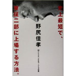 史上最短で、東証二部に上場する方法。/野尻佳孝(著者)