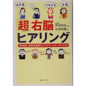 「超」右脳ヒアリング 英会話、驚異の連続ヒアリング・スピーキング法 6カ月でペラペラ英語/松井和義(...