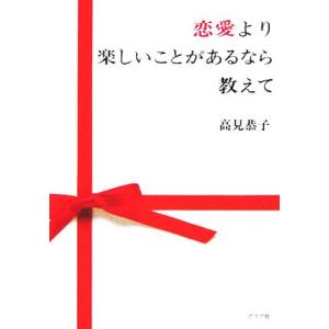 恋愛より楽しいことがあるなら教えて/高見恭子(著者)