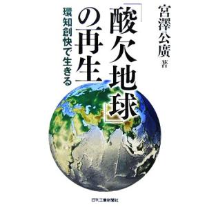 「酸欠地球」の再生 環知創快で生きる/宮澤公廣(著者)