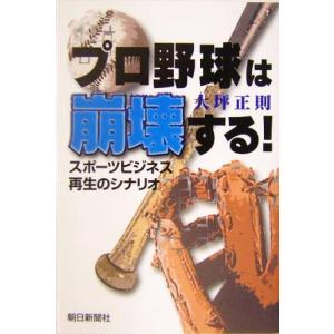 プロ野球は崩壊する！ スポーツビジネス再生のシナリオ/大坪正則(著者)