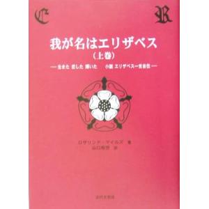 我が名はエリザベス(上巻) 生きた恋した輝いた小説　エリザベス一世自伝／ロザリンドマイルズ(著者),山口和世(訳者)｜bookoffonline