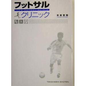 フットサルクリニック 「止める」「蹴る」の技術を極めて確実にうまくなる！/市原誉昭(著者)