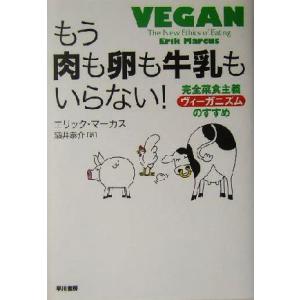 もう肉も卵も牛乳もいらない！ 完全菜食主義「ヴィーガニズム」のすすめ／エリックマーカス(著者),酒井...