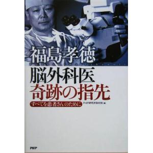 福島孝徳 脳外科医 奇跡の指先 すべてを患者さんのために/PHP研究所取材班(編者)