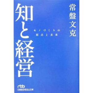 知と経営 モノづくりの原点と未来 日経ビジネス人文庫/常盤文克(著者)