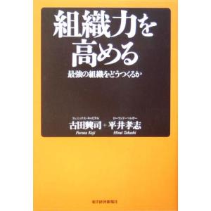 組織力を高める 最強の組織をどうつくるか／古田興司(著者),平井孝志(著者)