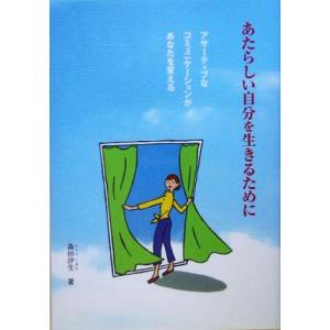 あたらしい自分を生きるために アサーティブなコミュニケーションがあなたを変える／森田汐生(著者)