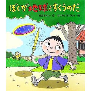 ぼくが地球をすくうのだ いわさき創作童話43/石井キヨシ(著者),カワキタカズヒロ　