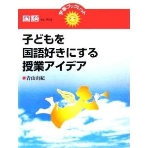 子どもを国語好きにする授業アイデア 学事ブックレット　国語セレクト５／青山由紀(著者)