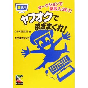 超活用 ヤフオクで稼ぎまくれ！ オークションで副収入GET！/C&amp;R研究所(著者)