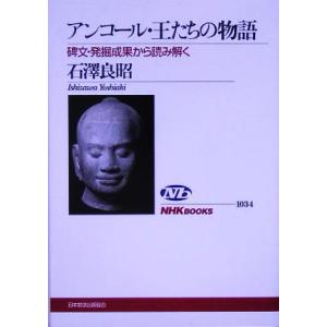 アンコール・王たちの物語 碑文・発掘成果から読み解く NHKブックス1034/石沢良昭(著者)