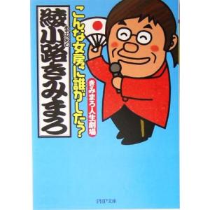 こんな女房に誰がした？ きみまろ人生劇場 PHP文庫/綾小路きみまろ(著者)