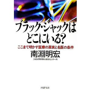 ブラック・ジャックはどこにいる？ ここまで明かす医療の真実と名医の条件 PHP文庫/南淵明宏(著者)