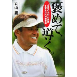 褒めて、導く。 “世界の丸山”の笑顔を育んだ父の教育論/丸山護(著者)