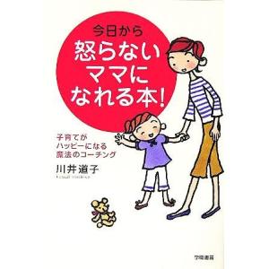 今日から怒らないママになれる本！ 子育てがハッピーになる魔法のコーチング／川井道子(著者)