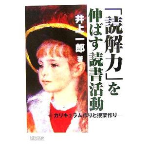「読解力」を伸ばす読書活動 カリキュラム作りと授業づくり/井上一郎(著者)