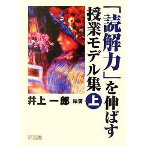 「読解力」を伸ばす授業モデル集(上巻)/井上一郎(著者)