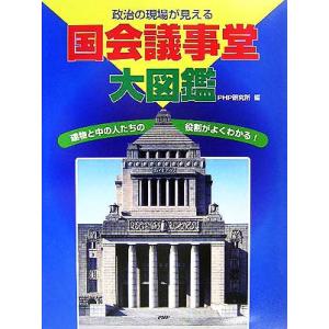 政治の現場が見える国会議事堂大図鑑 建物と中の人たちの役割がよくわかる！/PHP研究所(編者)　
