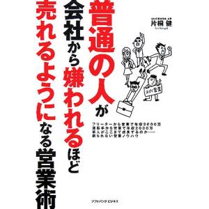 普通の人が会社から嫌われるほど売れるようになる営業術／片桐健(著者)