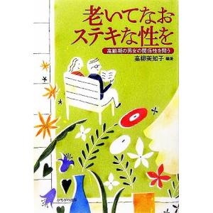 老いてなおステキな性を 高齢期の男女の関係性を問う/高柳美知子(著者)
