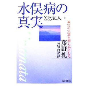 水俣病の真実 被害の実態を明らかにした藤野糺医師の記録／矢吹紀人(著者)