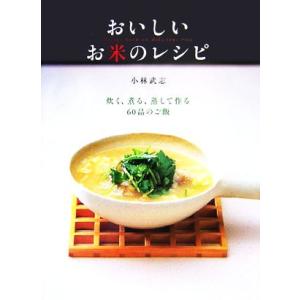 おいしいお米のレシピ 炊く、煮る、蒸して作る６０品のご飯／小林武志(著者)