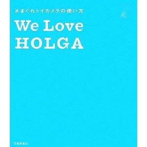 Ｗｅ　Ｌｏｖｅ　ＨＯＬＧＡ きまぐれトイカメラの使い方／全日本ＨＯＬＧＡ普及委員会(編者)