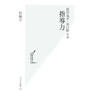 指導力 清宮克幸・春口廣対論 光文社新書/松瀬学(著者)