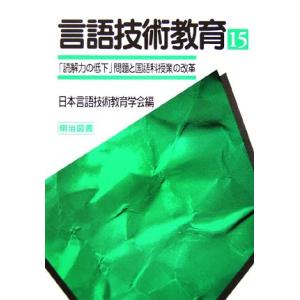 言語技術教育(第１５号) 言語技術教育はどう応えるか-「読解力の低下」問題と国語科授業の改革／日本言...